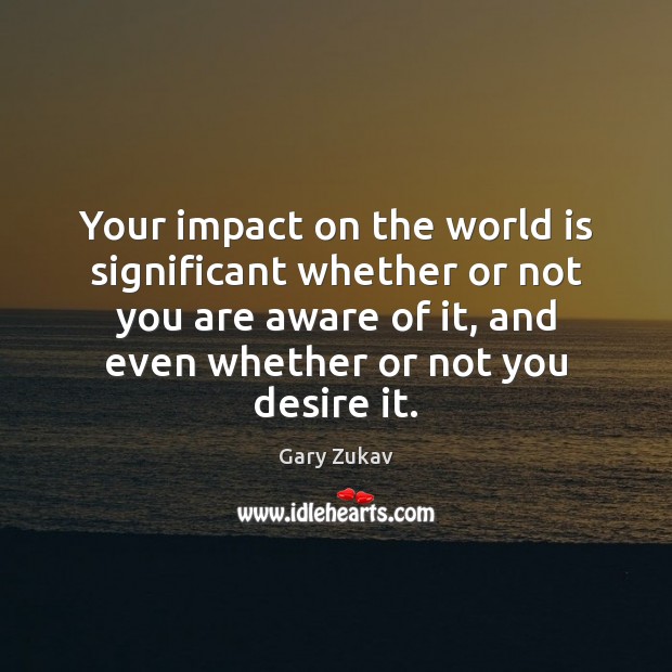 Your impact on the world is significant whether or not you are Image