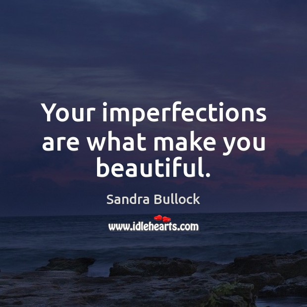 Your imperfections are what make you beautiful. Sandra Bullock Picture Quote