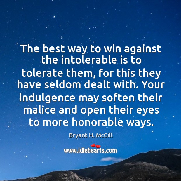 Your indulgence may soften their malice and open their eyes to more honorable ways. Bryant H. McGill Picture Quote