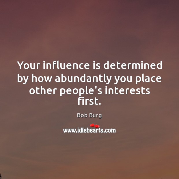 Your influence is determined by how abundantly you place other people’s interests first. Bob Burg Picture Quote