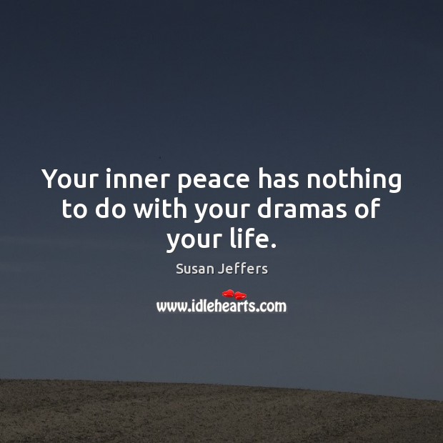 Your inner peace has nothing to do with your dramas of your life. Susan Jeffers Picture Quote