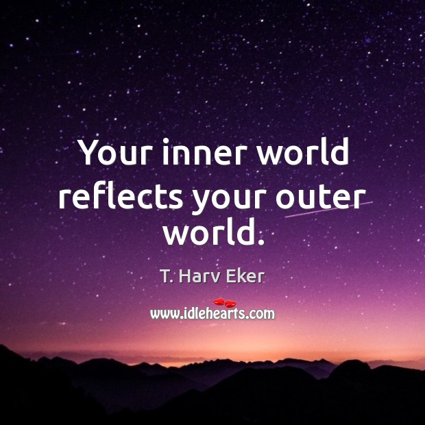 Your inner world reflects your outer world. T. Harv Eker Picture Quote