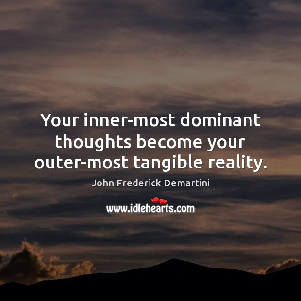 Your inner-most dominant thoughts become your outer-most tangible reality. John Frederick Demartini Picture Quote