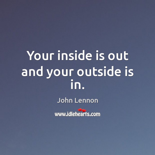 Your inside is out and your outside is in. Image