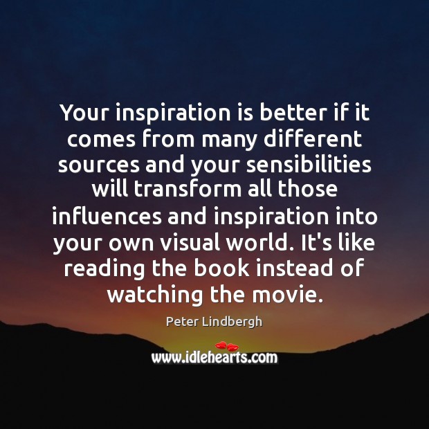 Your inspiration is better if it comes from many different sources and Image