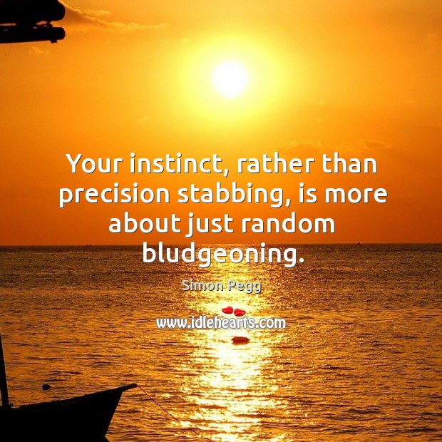 Your instinct, rather than precision stabbing, is more about just random bludgeoning. Simon Pegg Picture Quote