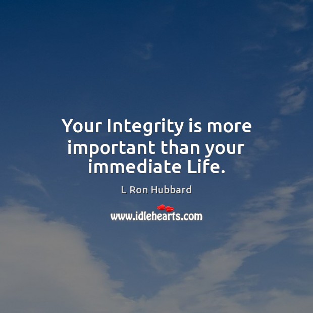 Your Integrity is more important than your immediate Life. L Ron Hubbard Picture Quote