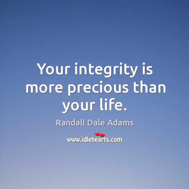 Your integrity is more precious than your life. Randall Dale Adams Picture Quote