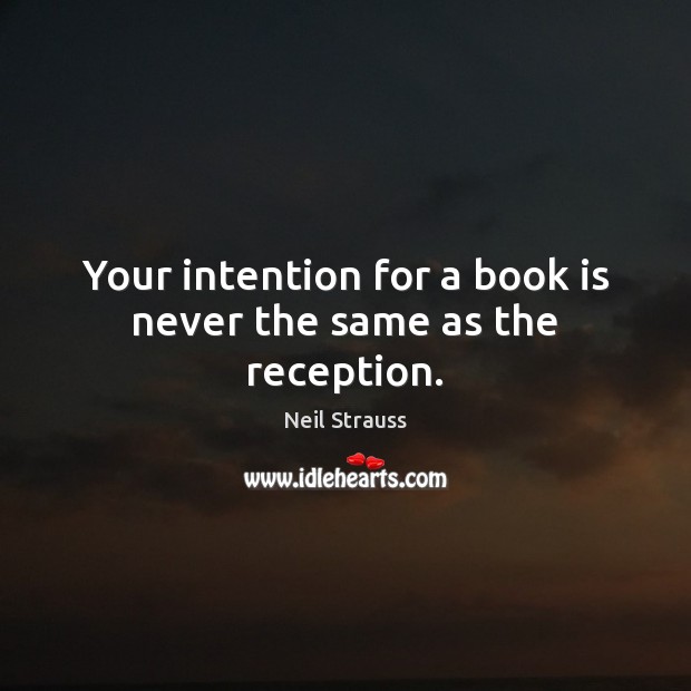 Your intention for a book is never the same as the reception. Neil Strauss Picture Quote