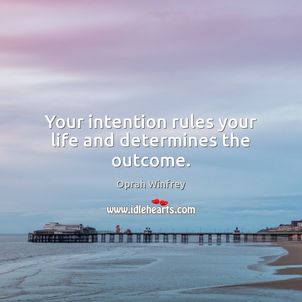 Your intention rules your life and determines the outcome. Oprah Winfrey Picture Quote