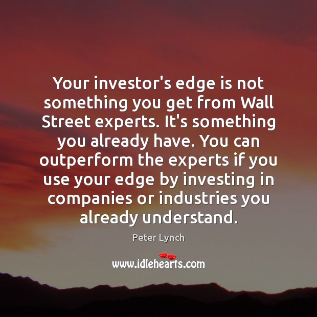 Your investor’s edge is not something you get from Wall Street experts. Peter Lynch Picture Quote