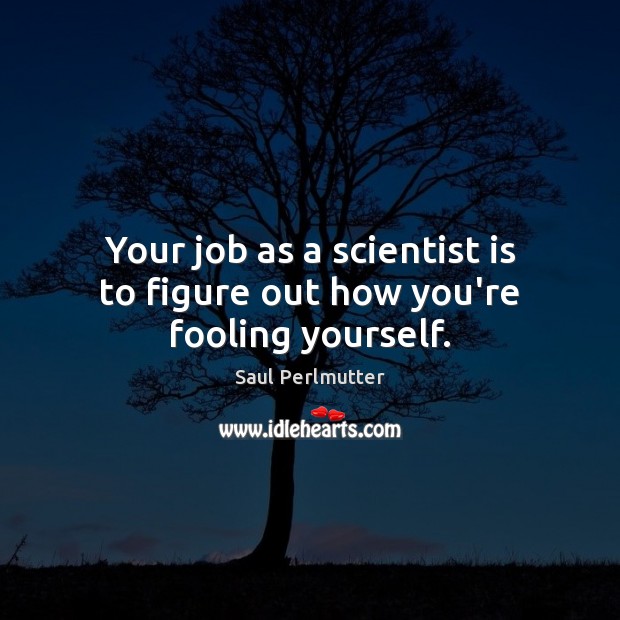 Your job as a scientist is to figure out how you’re fooling yourself. Saul Perlmutter Picture Quote
