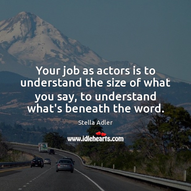 Your job as actors is to understand the size of what you Stella Adler Picture Quote