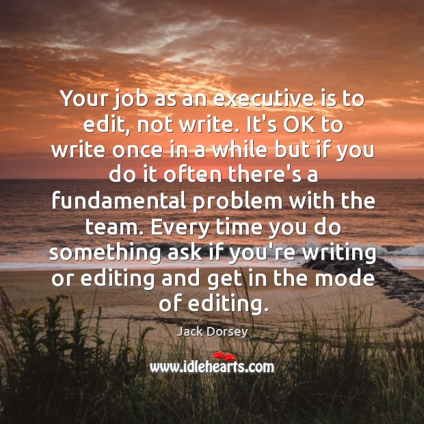 Your job as an executive is to edit, not write. It’s OK Jack Dorsey Picture Quote