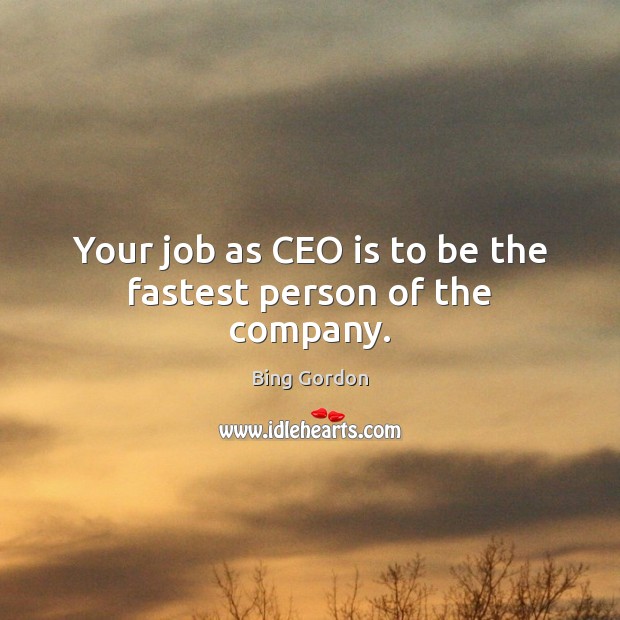 Your job as CEO is to be the fastest person of the company. Bing Gordon Picture Quote
