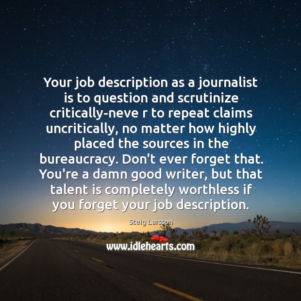 Your job description as a journalist is to question and scrutinize critically-neve Steig Larsson Picture Quote