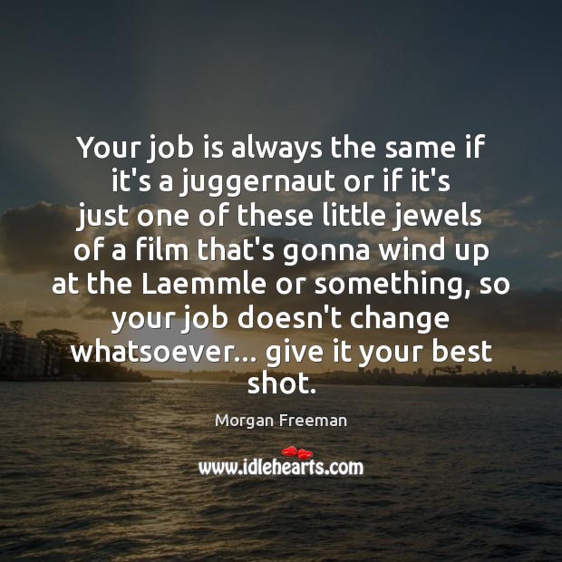 Your job is always the same if it’s a juggernaut or if Morgan Freeman Picture Quote