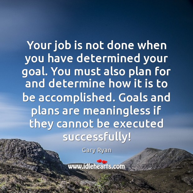 Your job is not done when you have determined your goal. You 