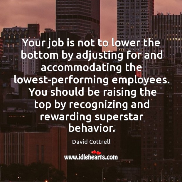 Your job is not to lower the bottom by adjusting for and David Cottrell Picture Quote