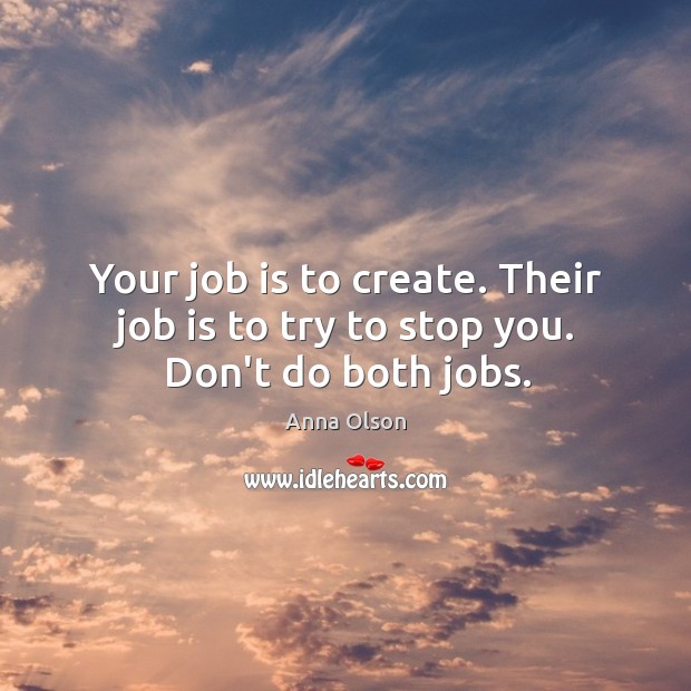 Your job is to create. Their job is to try to stop you. Don’t do both jobs. Anna Olson Picture Quote