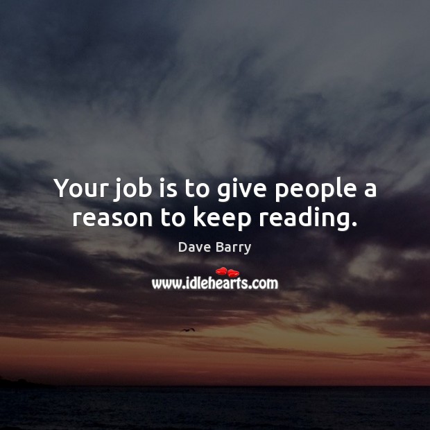 Your job is to give people a reason to keep reading. Dave Barry Picture Quote