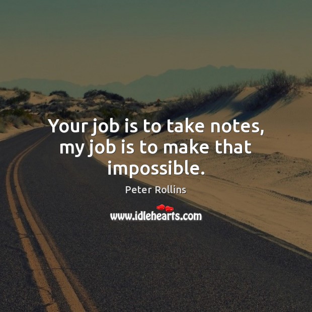 Your job is to take notes, my job is to make that impossible. Peter Rollins Picture Quote
