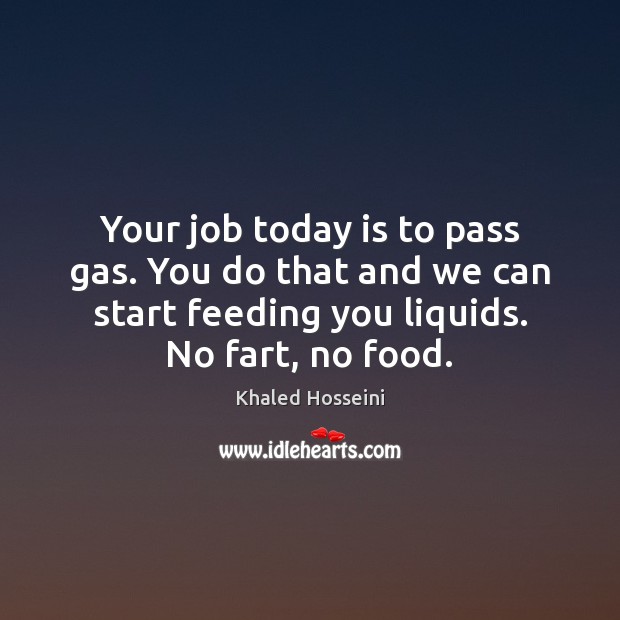 Your job today is to pass gas. You do that and we Khaled Hosseini Picture Quote