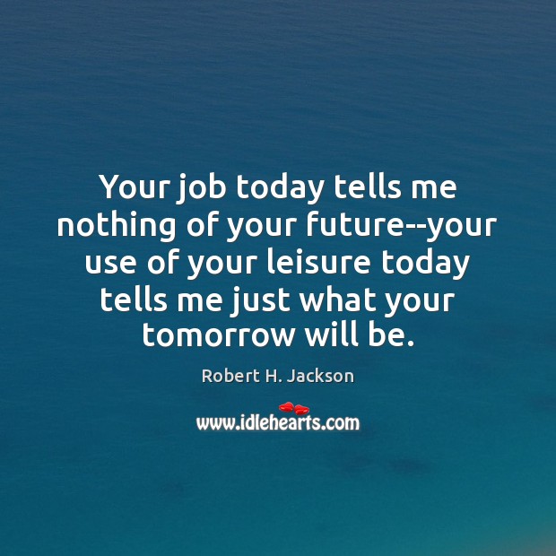 Your job today tells me nothing of your future–your use of your Robert H. Jackson Picture Quote