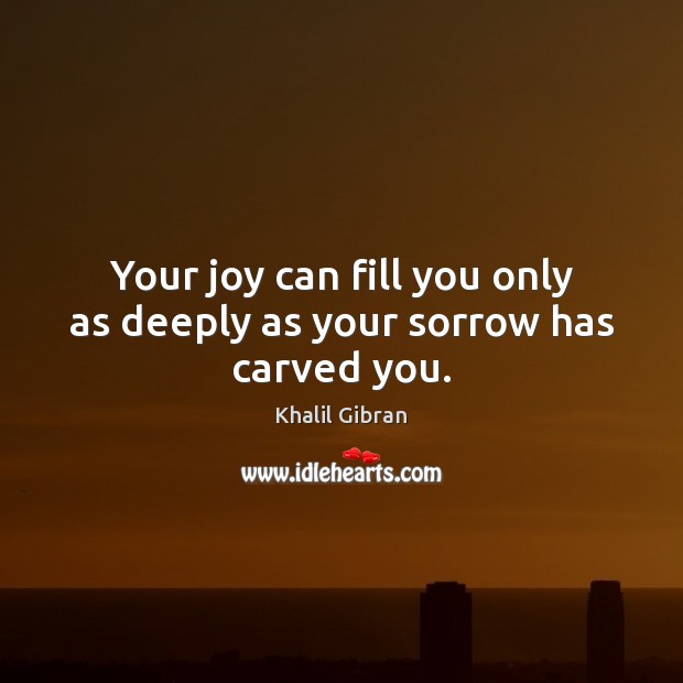 Your joy can fill you only as deeply as your sorrow has carved you. Image