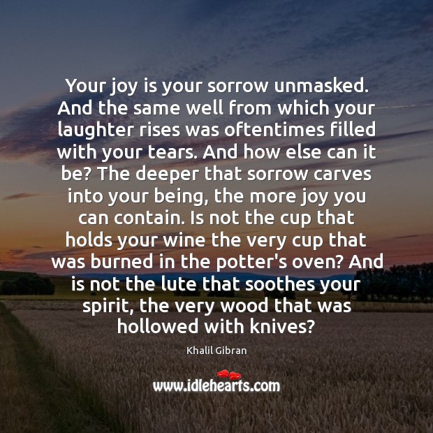 Your joy is your sorrow unmasked. And the same well from which Khalil Gibran Picture Quote