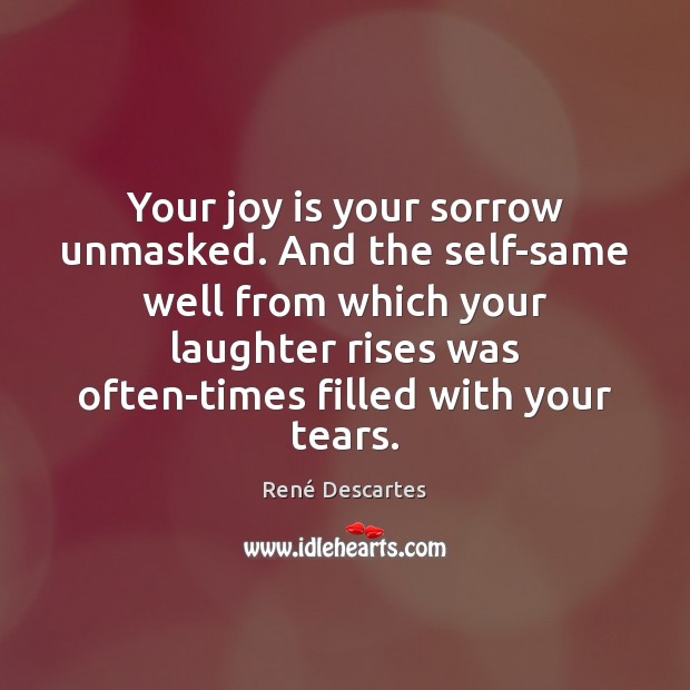 Your joy is your sorrow unmasked. And the self-same well from which René Descartes Picture Quote