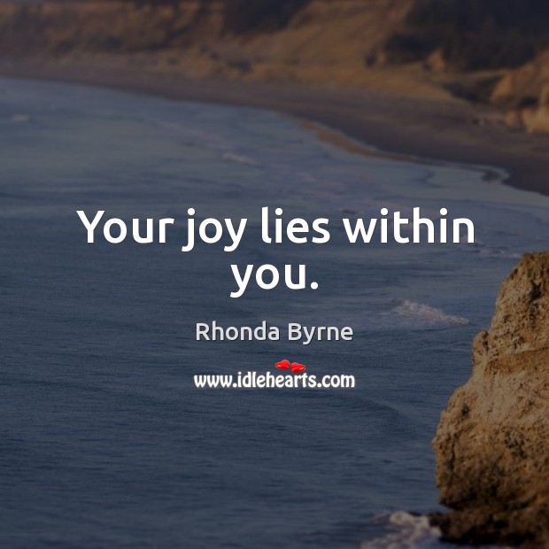 Your joy lies within you. Rhonda Byrne Picture Quote
