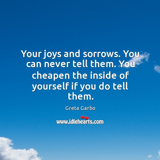 Your joys and sorrows. You can never tell them. You cheapen the inside of yourself if you do tell them. Greta Garbo Picture Quote