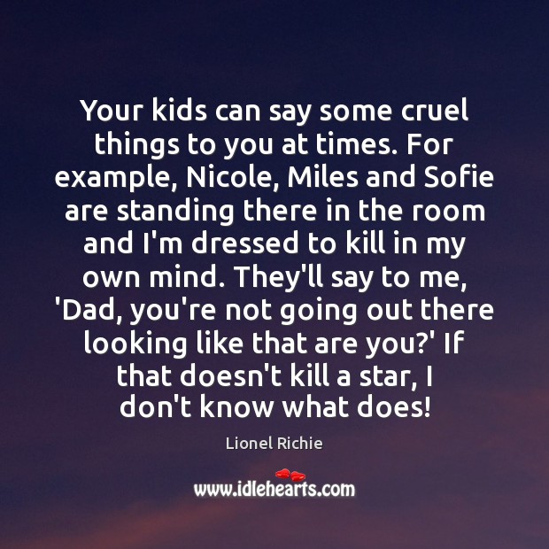 Your kids can say some cruel things to you at times. For Lionel Richie Picture Quote
