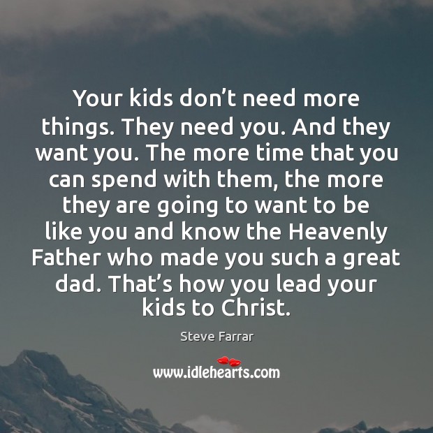 Your kids don’t need more things. They need you. And they Image