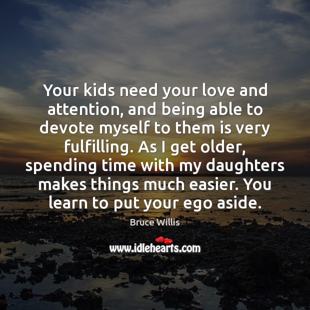 Your kids need your love and attention, and being able to devote Bruce Willis Picture Quote