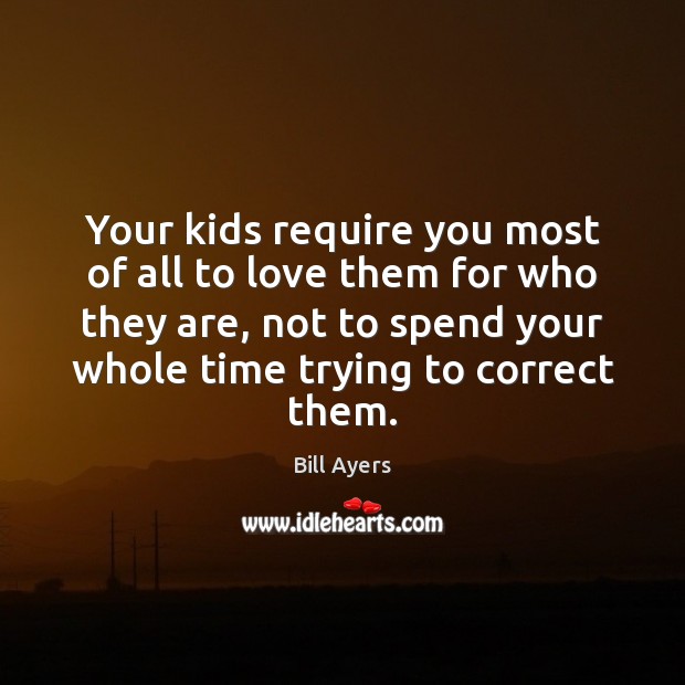 Your kids require you most of all to love them for who Bill Ayers Picture Quote