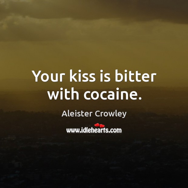 Your kiss is bitter with cocaine. Aleister Crowley Picture Quote