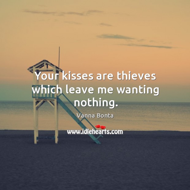 Your kisses are thieves which leave me wanting nothing. Vanna Bonta Picture Quote