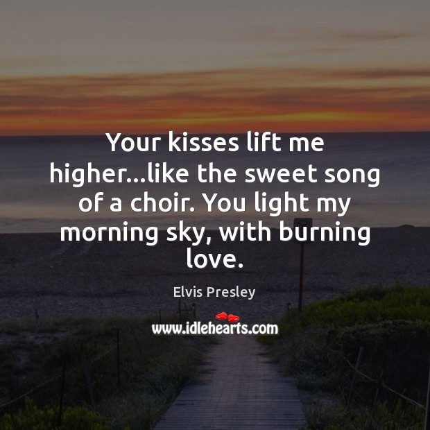 Your kisses lift me higher…like the sweet song of a choir. Elvis Presley Picture Quote