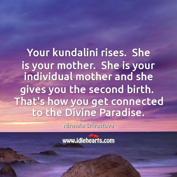 Your kundalini rises.  She is your mother.  She is your individual mother Image