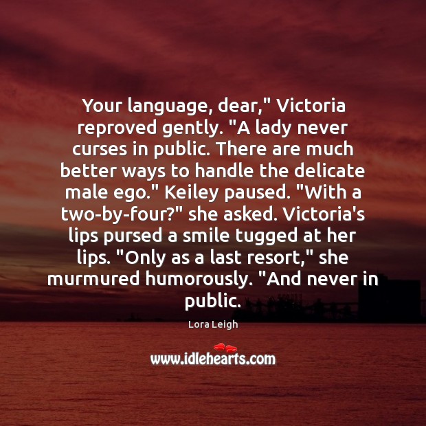 Your language, dear,” Victoria reproved gently. “A lady never curses in public. Lora Leigh Picture Quote