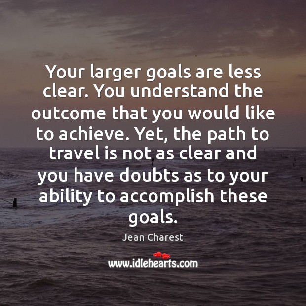 Your larger goals are less clear. You understand the outcome that you Jean Charest Picture Quote