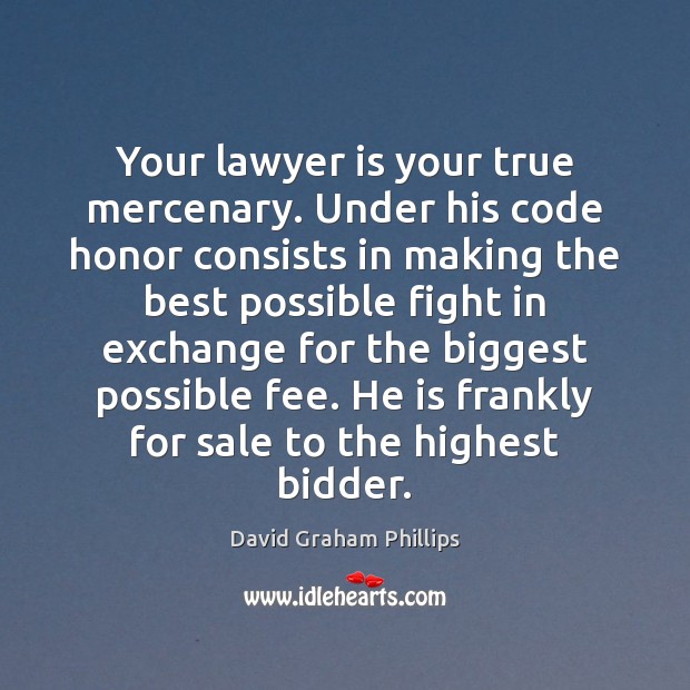Your lawyer is your true mercenary. Under his code honor consists in David Graham Phillips Picture Quote