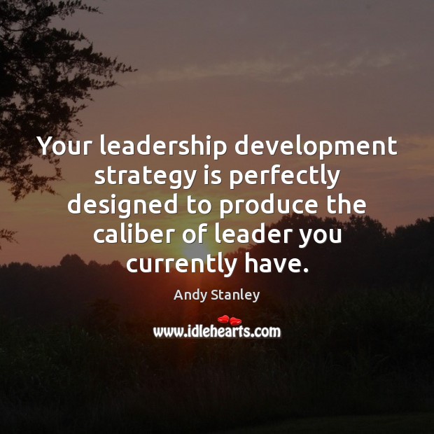 Your leadership development strategy is perfectly designed to produce the caliber of Andy Stanley Picture Quote