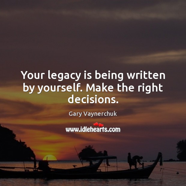 Your legacy is being written by yourself. Make the right decisions. Gary Vaynerchuk Picture Quote
