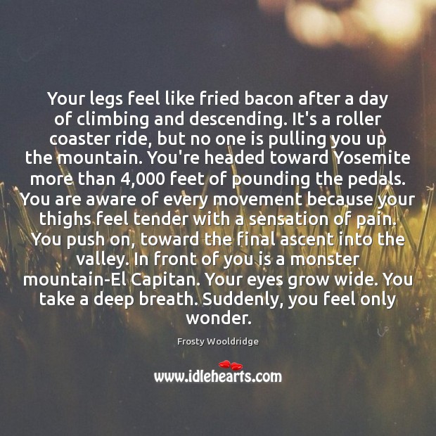 Your legs feel like fried bacon after a day of climbing and Frosty Wooldridge Picture Quote