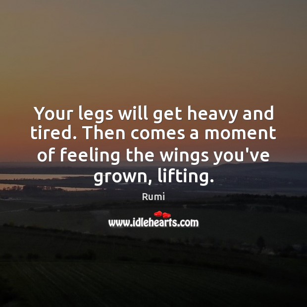 Your legs will get heavy and tired. Then comes a moment of Rumi Picture Quote