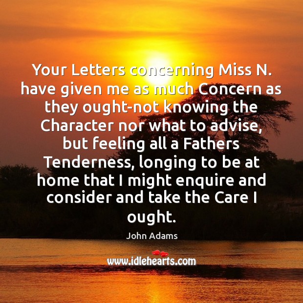 Your Letters concerning Miss N. have given me as much Concern as John Adams Picture Quote