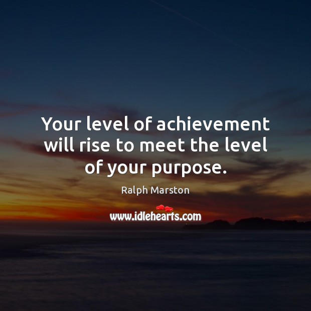 Your level of achievement will rise to meet the level of your purpose. Ralph Marston Picture Quote